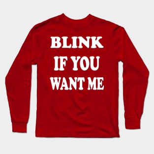 BLINK IF YOU WANT ME Long Sleeve T-Shirt